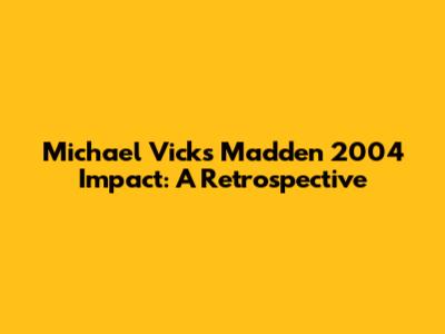 Michael Vick's Madden 2004 Impact: A Retrospective