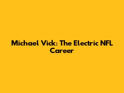 Michael Vick: The Electric NFL Career