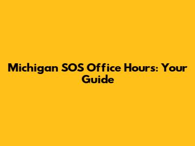 Michigan SOS Office Hours: Your Guide