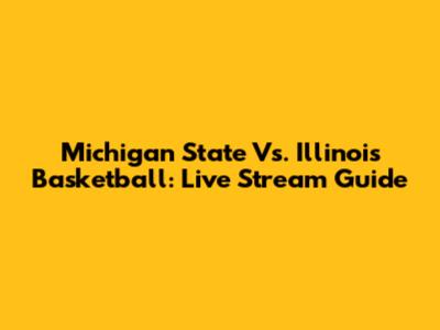 Michigan State Vs. Illinois Basketball: Live Stream Guide