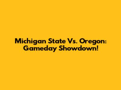 Michigan State Vs. Oregon: Gameday Showdown!