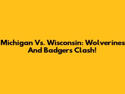 Michigan Vs. Wisconsin: Wolverines And Badgers Clash!
