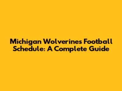 Michigan Wolverines Football Schedule: A Complete Guide