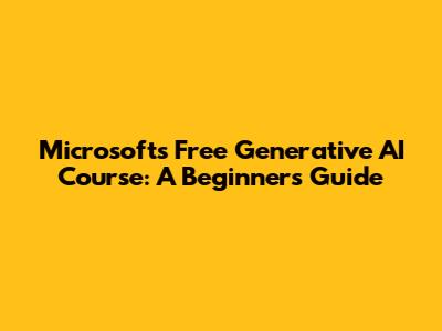 Microsoft's Free Generative AI Course: A Beginner's Guide