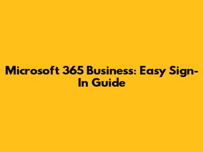 Microsoft 365 Business: Easy Sign-In Guide