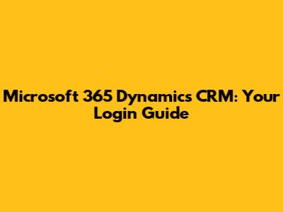 Microsoft 365 Dynamics CRM: Your Login Guide
