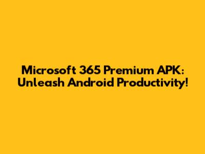 Microsoft 365 Premium APK: Unleash Android Productivity!
