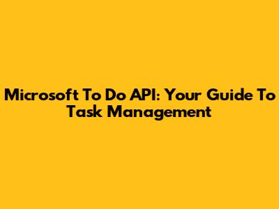 Microsoft To Do API: Your Guide To Task Management