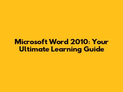 Microsoft Word 2010: Your Ultimate Learning Guide