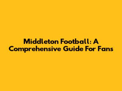Middleton Football: A Comprehensive Guide For Fans