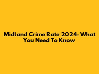 Midland Crime Rate 2024: What You Need To Know