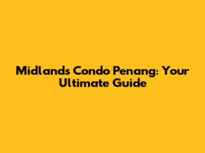 Midlands Condo Penang: Your Ultimate Guide