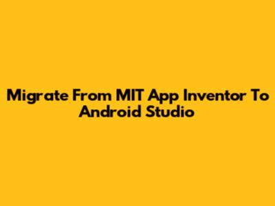 Migrate From MIT App Inventor To Android Studio