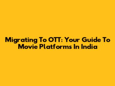 Migrating To OTT: Your Guide To Movie Platforms In India