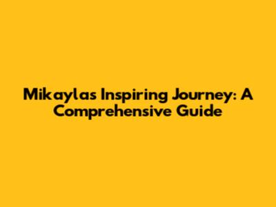 Mikayla's Inspiring Journey: A Comprehensive Guide