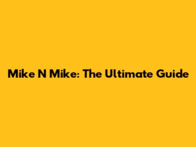 Mike N Mike: The Ultimate Guide
