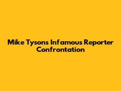 Mike Tyson's Infamous Reporter Confrontation