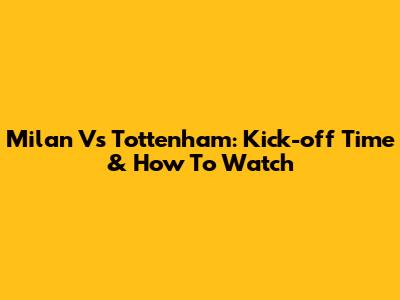 Milan Vs Tottenham: Kick-off Time & How To Watch