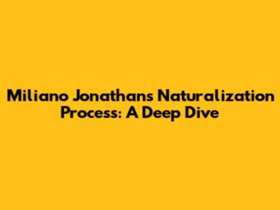 Miliano Jonathans' Naturalization Process: A Deep Dive