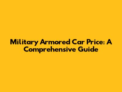 Military Armored Car Price: A Comprehensive Guide