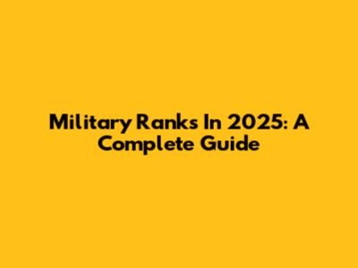 Military Ranks In 2025: A Complete Guide