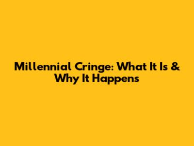 Millennial Cringe: What It Is & Why It Happens