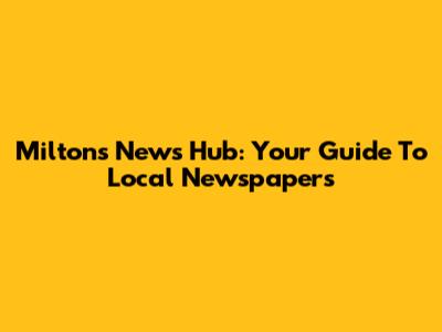 Milton's News Hub: Your Guide To Local Newspapers