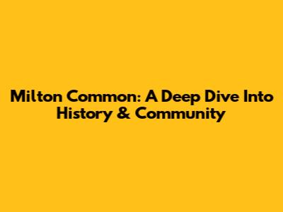 Milton Common: A Deep Dive Into History & Community