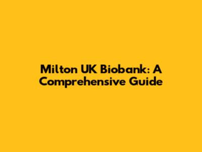 Milton UK Biobank: A Comprehensive Guide
