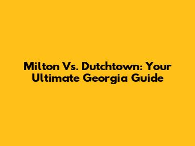 Milton Vs. Dutchtown: Your Ultimate Georgia Guide