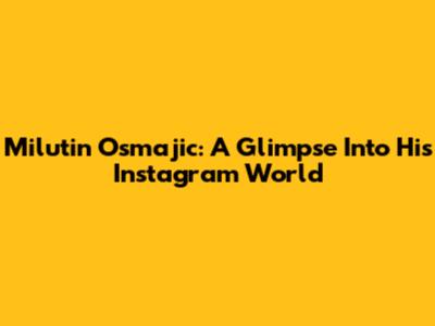 Milutin Osmajic: A Glimpse Into His Instagram World