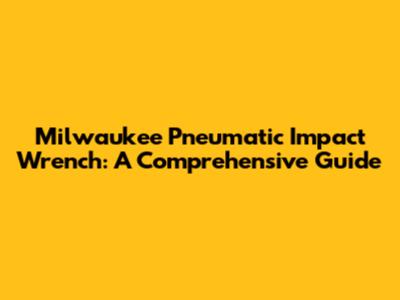 Milwaukee Pneumatic Impact Wrench: A Comprehensive Guide