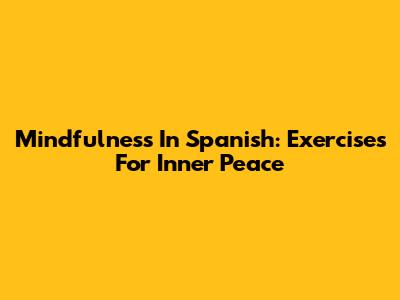 Mindfulness In Spanish: Exercises For Inner Peace