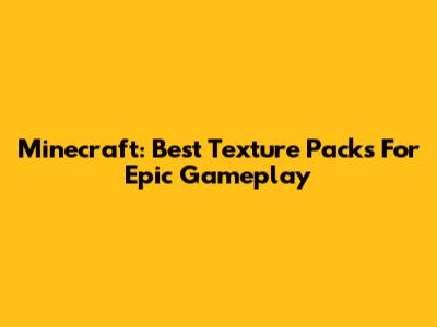 Minecraft: Best Texture Packs For Epic Gameplay