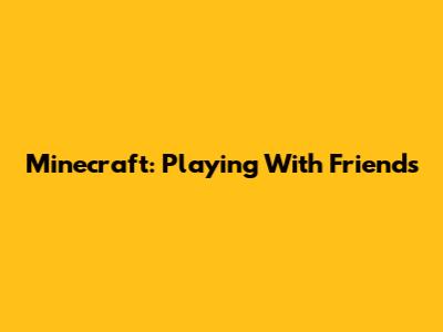 Minecraft: Playing With Friends