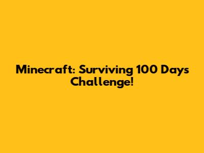Minecraft: Surviving 100 Days Challenge!