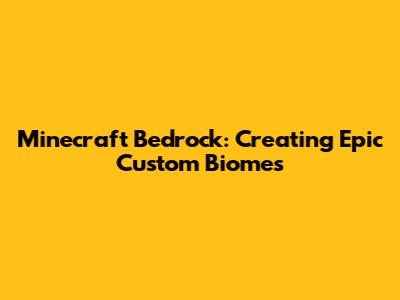 Minecraft Bedrock: Creating Epic Custom Biomes
