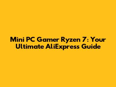 Mini PC Gamer Ryzen 7: Your Ultimate AliExpress Guide