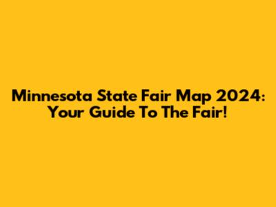 Minnesota State Fair Map 2024: Your Guide To The Fair!