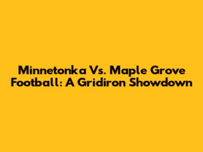Minnetonka Vs. Maple Grove Football: A Gridiron Showdown