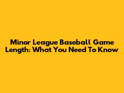 Minor League Baseball Game Length: What You Need To Know