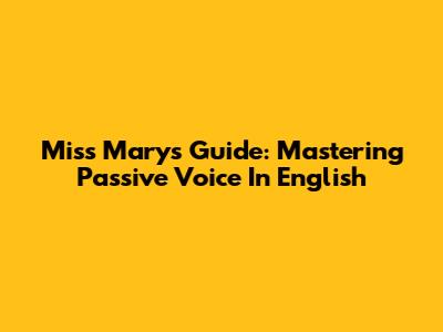 Miss Mary's Guide: Mastering Passive Voice In English