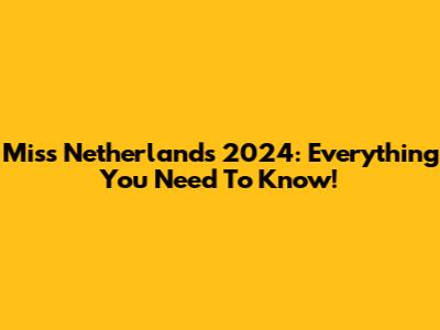 Miss Netherlands 2024: Everything You Need To Know!