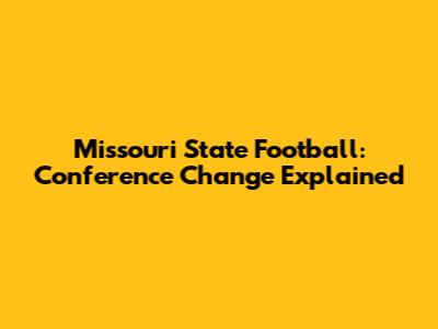 Missouri State Football: Conference Change Explained