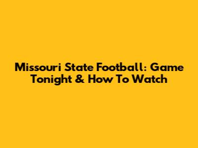 Missouri State Football: Game Tonight & How To Watch