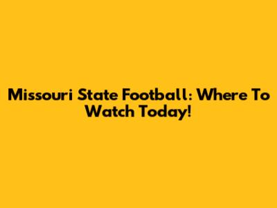 Missouri State Football: Where To Watch Today!