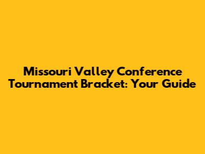 Missouri Valley Conference Tournament Bracket: Your Guide