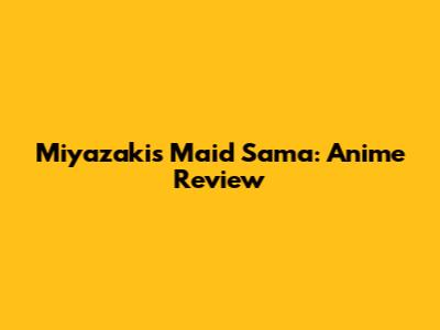 Miyazaki's Maid Sama: Anime Review