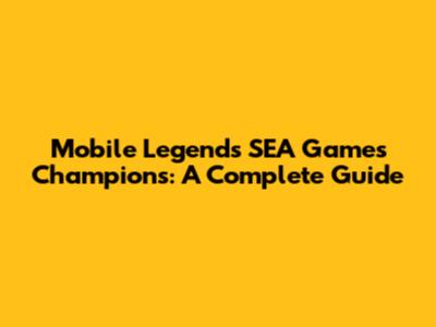Mobile Legends SEA Games Champions: A Complete Guide