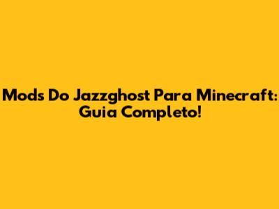 Mods Do Jazzghost Para Minecraft: Guia Completo!